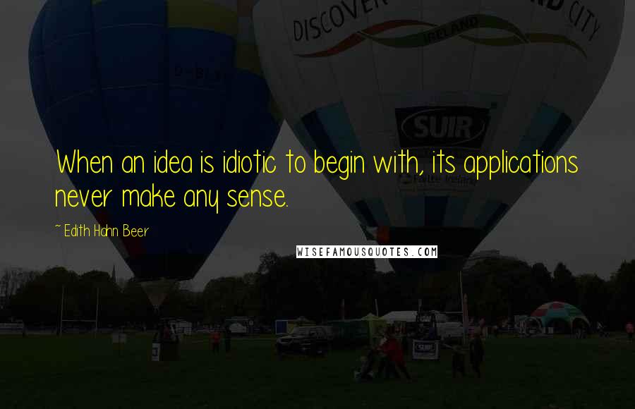 Edith Hahn Beer Quotes: When an idea is idiotic to begin with, its applications never make any sense.