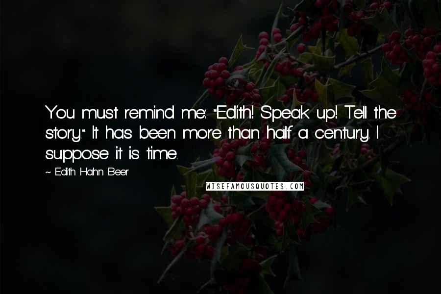 Edith Hahn Beer Quotes: You must remind me: "Edith! Speak up! Tell the story." It has been more than half a century. I suppose it is time.