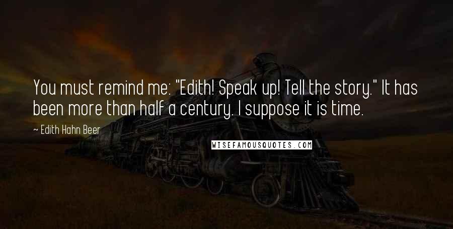 Edith Hahn Beer Quotes: You must remind me: "Edith! Speak up! Tell the story." It has been more than half a century. I suppose it is time.