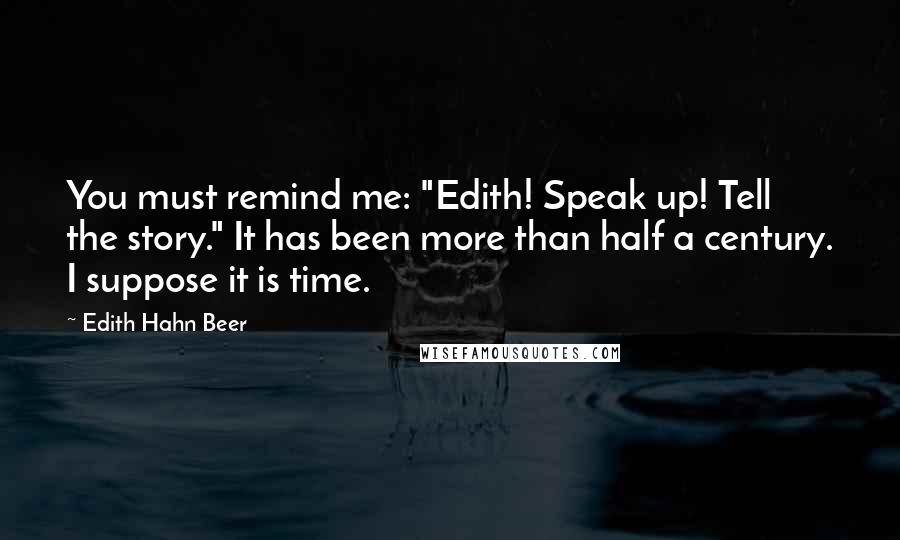 Edith Hahn Beer Quotes: You must remind me: "Edith! Speak up! Tell the story." It has been more than half a century. I suppose it is time.