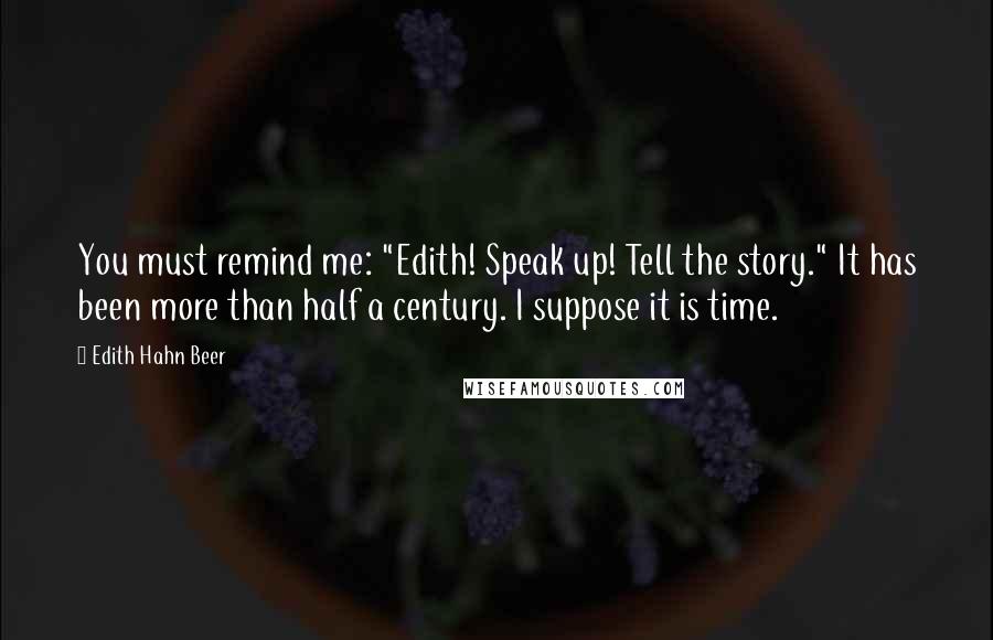 Edith Hahn Beer Quotes: You must remind me: "Edith! Speak up! Tell the story." It has been more than half a century. I suppose it is time.