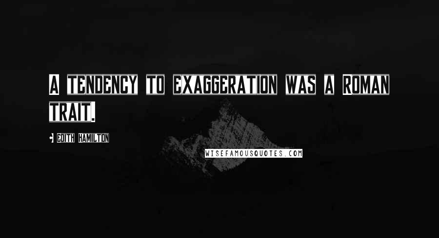 Edith Hamilton Quotes: A tendency to exaggeration was a Roman trait.