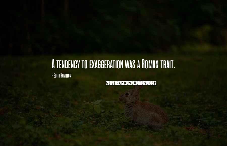 Edith Hamilton Quotes: A tendency to exaggeration was a Roman trait.