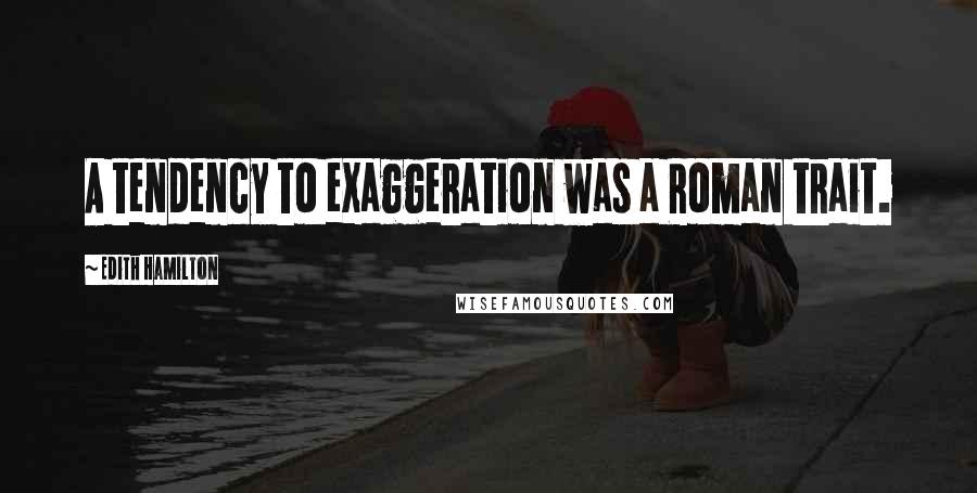 Edith Hamilton Quotes: A tendency to exaggeration was a Roman trait.