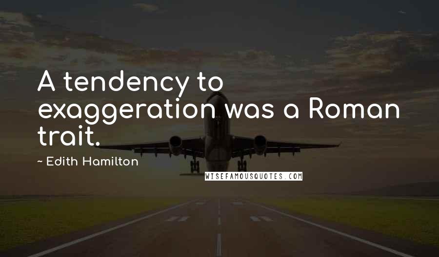 Edith Hamilton Quotes: A tendency to exaggeration was a Roman trait.