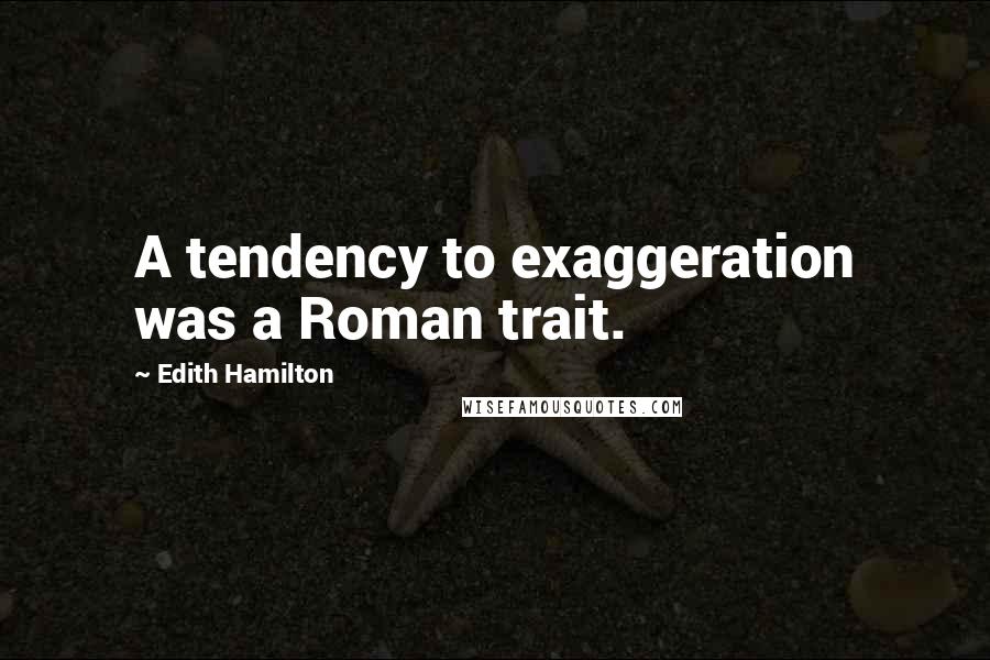 Edith Hamilton Quotes: A tendency to exaggeration was a Roman trait.