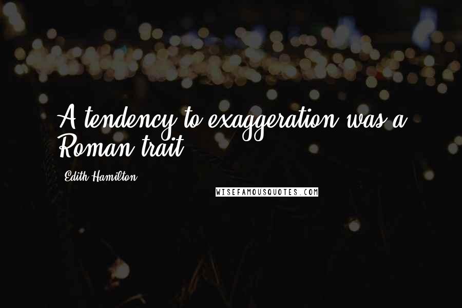 Edith Hamilton Quotes: A tendency to exaggeration was a Roman trait.