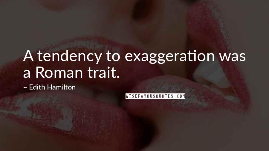 Edith Hamilton Quotes: A tendency to exaggeration was a Roman trait.