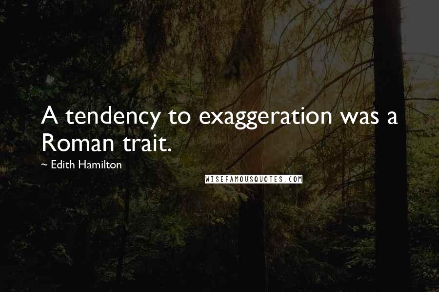 Edith Hamilton Quotes: A tendency to exaggeration was a Roman trait.