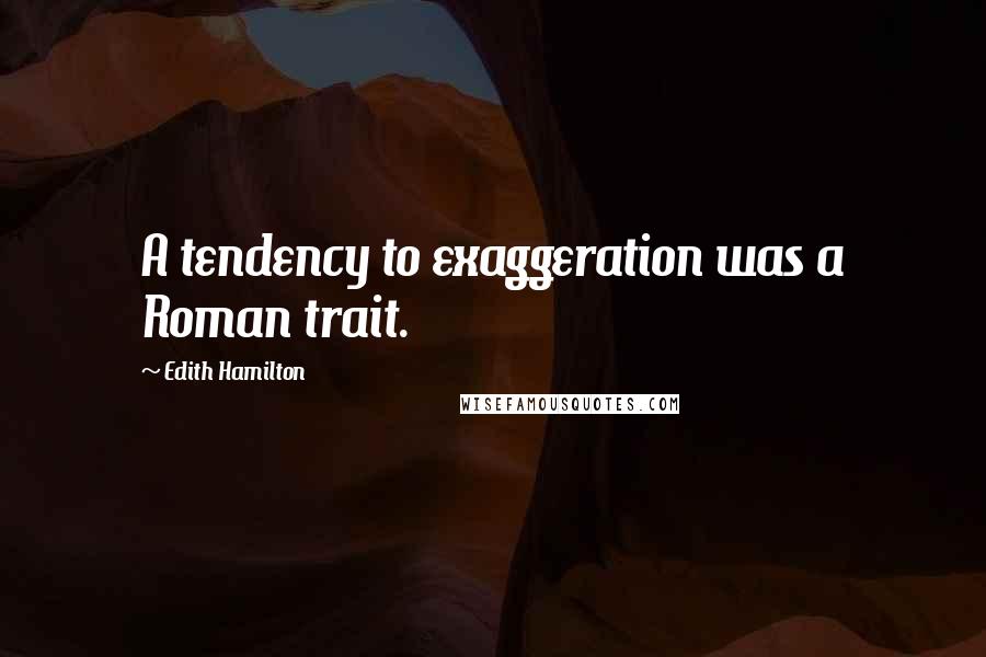 Edith Hamilton Quotes: A tendency to exaggeration was a Roman trait.