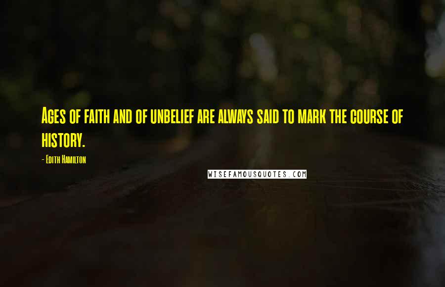 Edith Hamilton Quotes: Ages of faith and of unbelief are always said to mark the course of history.