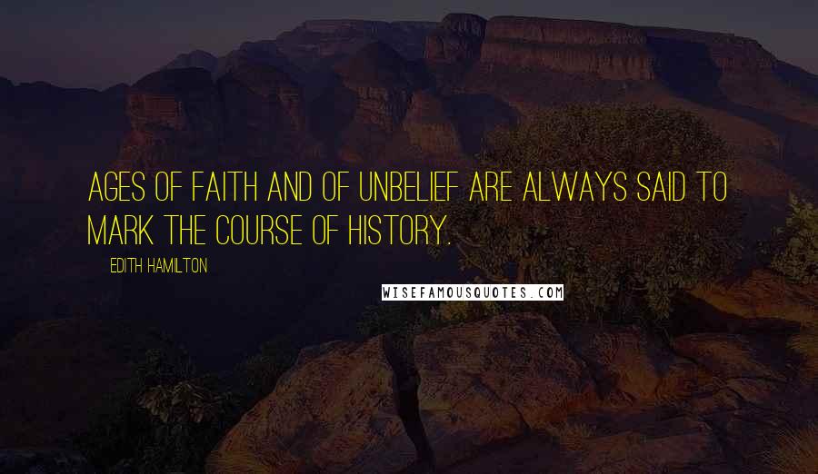 Edith Hamilton Quotes: Ages of faith and of unbelief are always said to mark the course of history.