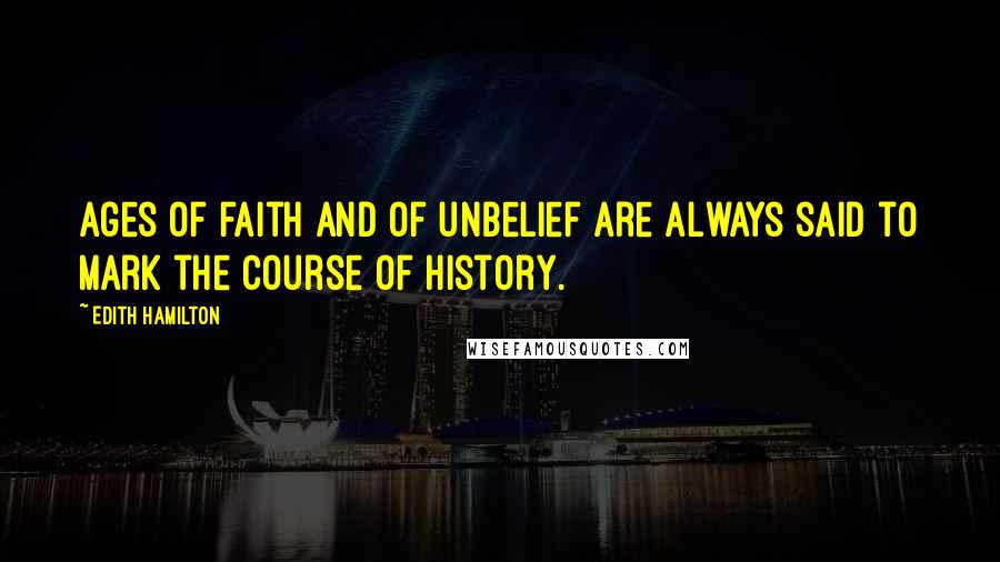 Edith Hamilton Quotes: Ages of faith and of unbelief are always said to mark the course of history.