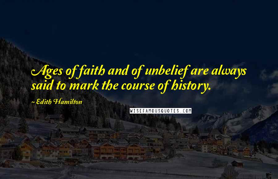 Edith Hamilton Quotes: Ages of faith and of unbelief are always said to mark the course of history.