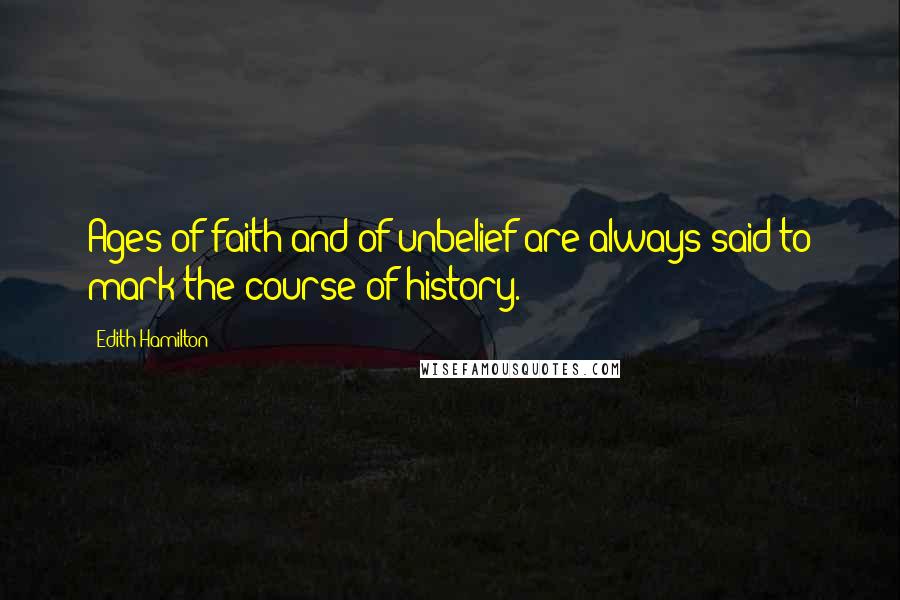 Edith Hamilton Quotes: Ages of faith and of unbelief are always said to mark the course of history.