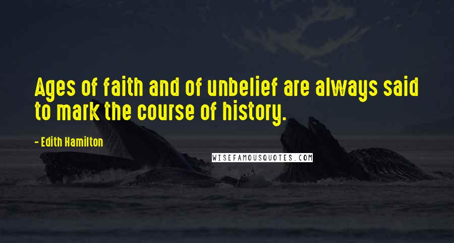 Edith Hamilton Quotes: Ages of faith and of unbelief are always said to mark the course of history.