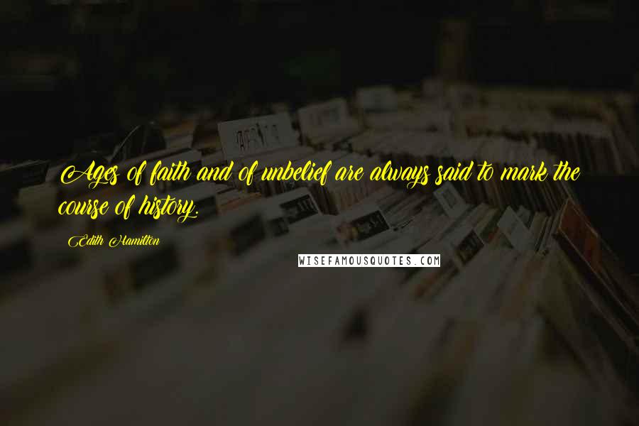 Edith Hamilton Quotes: Ages of faith and of unbelief are always said to mark the course of history.