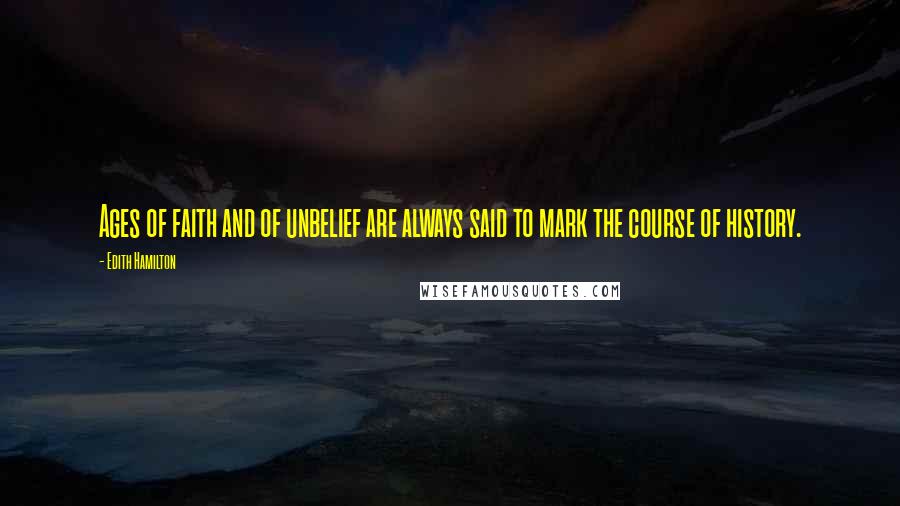 Edith Hamilton Quotes: Ages of faith and of unbelief are always said to mark the course of history.