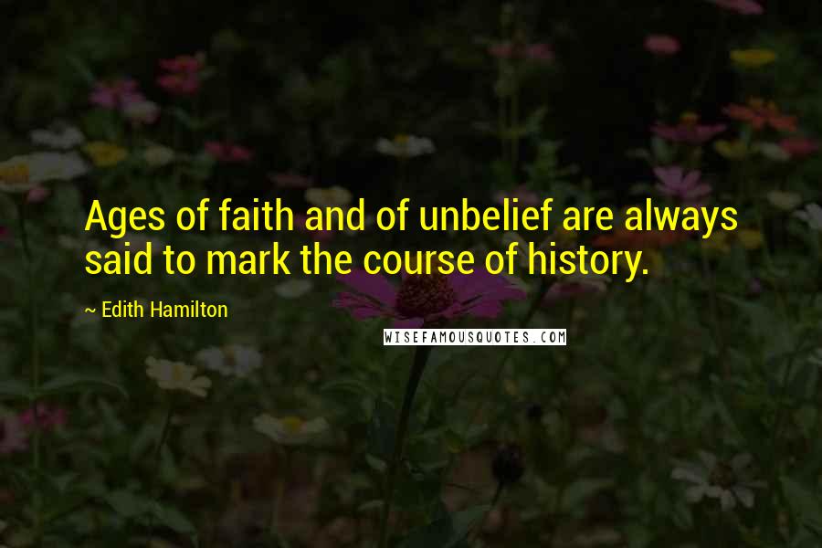 Edith Hamilton Quotes: Ages of faith and of unbelief are always said to mark the course of history.