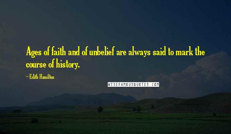 Edith Hamilton Quotes: Ages of faith and of unbelief are always said to mark the course of history.