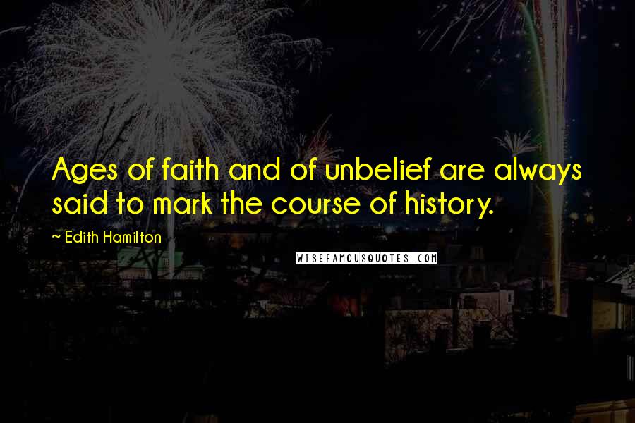 Edith Hamilton Quotes: Ages of faith and of unbelief are always said to mark the course of history.