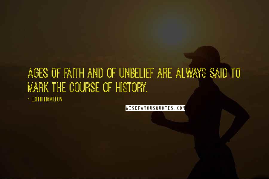 Edith Hamilton Quotes: Ages of faith and of unbelief are always said to mark the course of history.