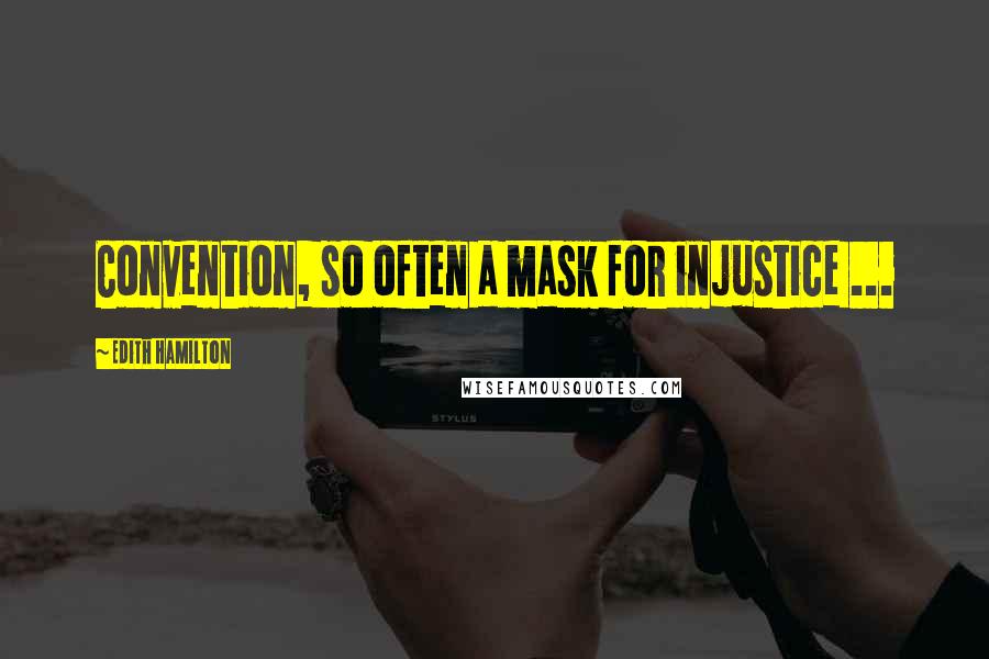 Edith Hamilton Quotes: Convention, so often a mask for injustice ...