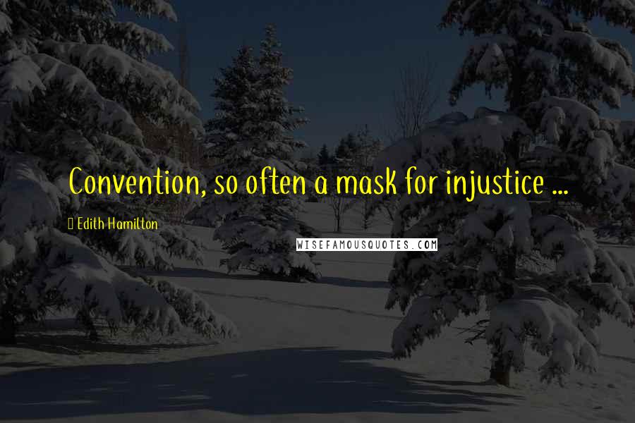 Edith Hamilton Quotes: Convention, so often a mask for injustice ...