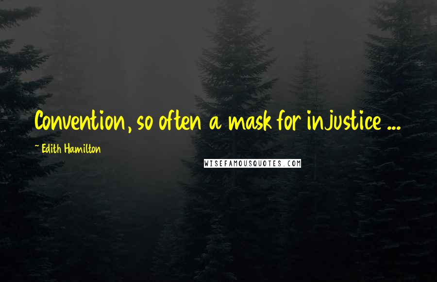 Edith Hamilton Quotes: Convention, so often a mask for injustice ...