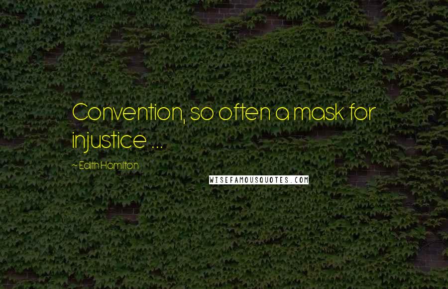 Edith Hamilton Quotes: Convention, so often a mask for injustice ...