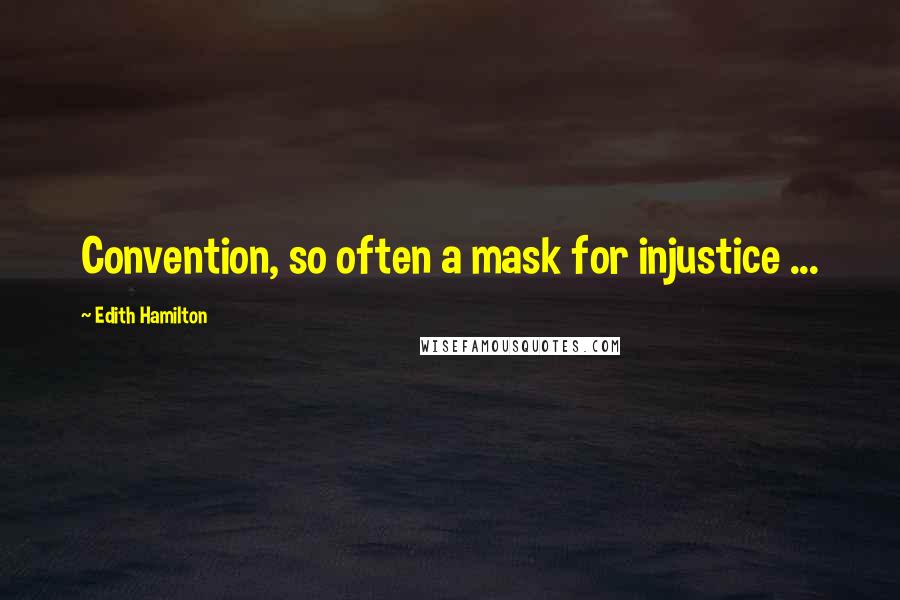 Edith Hamilton Quotes: Convention, so often a mask for injustice ...