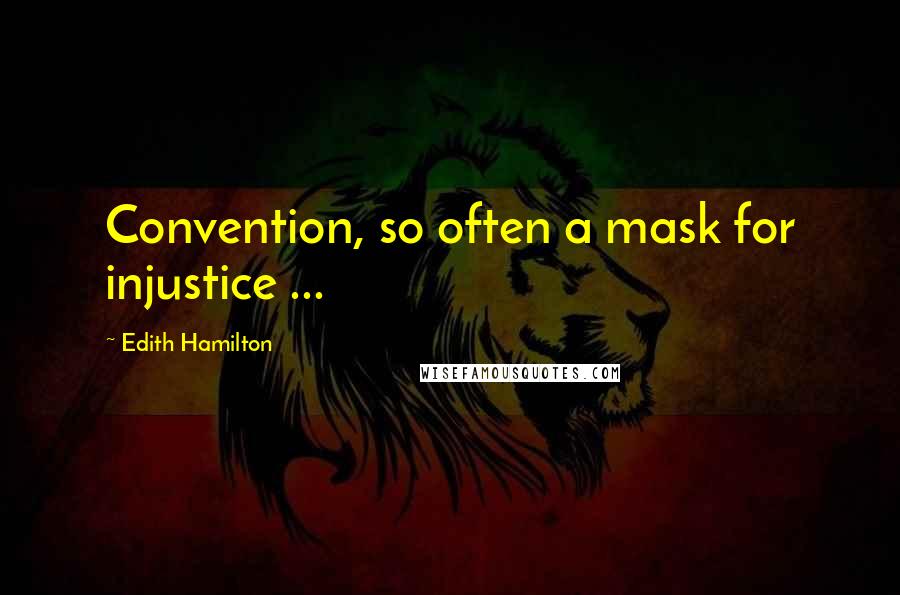 Edith Hamilton Quotes: Convention, so often a mask for injustice ...