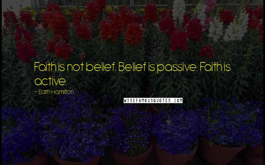 Edith Hamilton Quotes: Faith is not belief. Belief is passive. Faith is active.