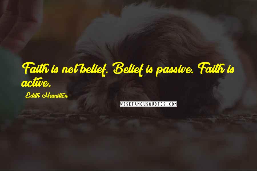 Edith Hamilton Quotes: Faith is not belief. Belief is passive. Faith is active.