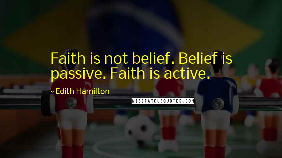 Edith Hamilton Quotes: Faith is not belief. Belief is passive. Faith is active.