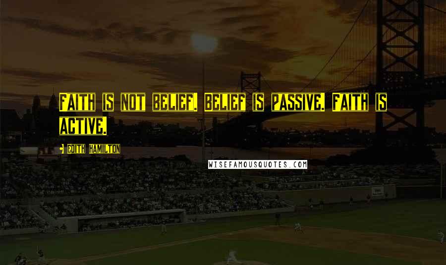 Edith Hamilton Quotes: Faith is not belief. Belief is passive. Faith is active.