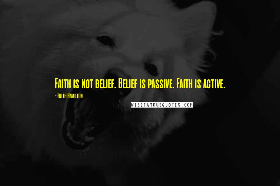 Edith Hamilton Quotes: Faith is not belief. Belief is passive. Faith is active.