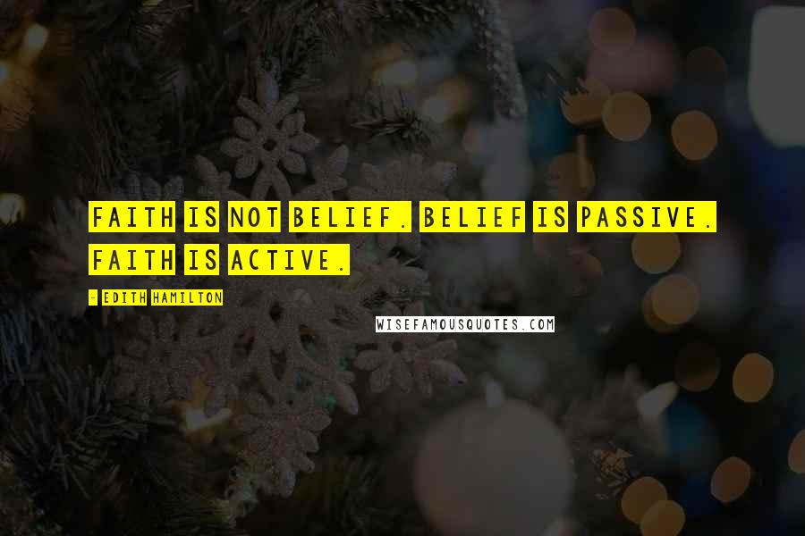 Edith Hamilton Quotes: Faith is not belief. Belief is passive. Faith is active.