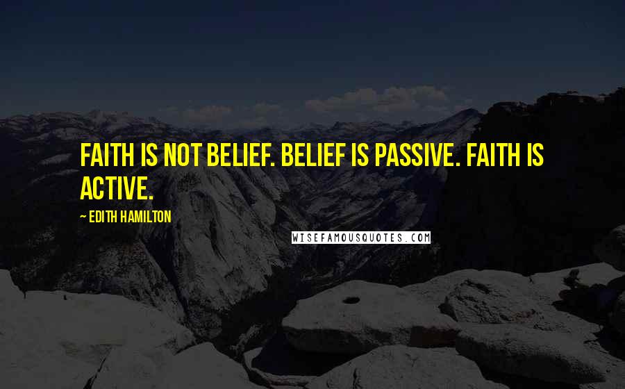 Edith Hamilton Quotes: Faith is not belief. Belief is passive. Faith is active.