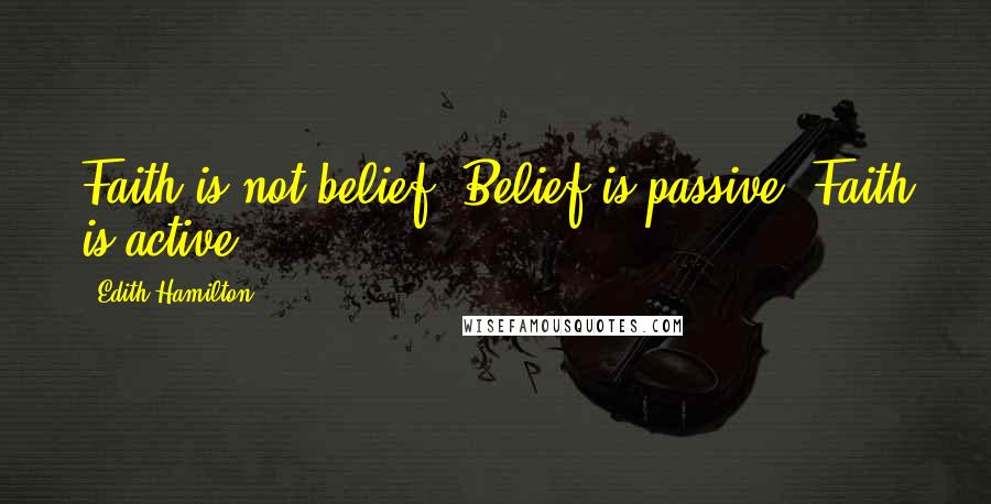 Edith Hamilton Quotes: Faith is not belief. Belief is passive. Faith is active.