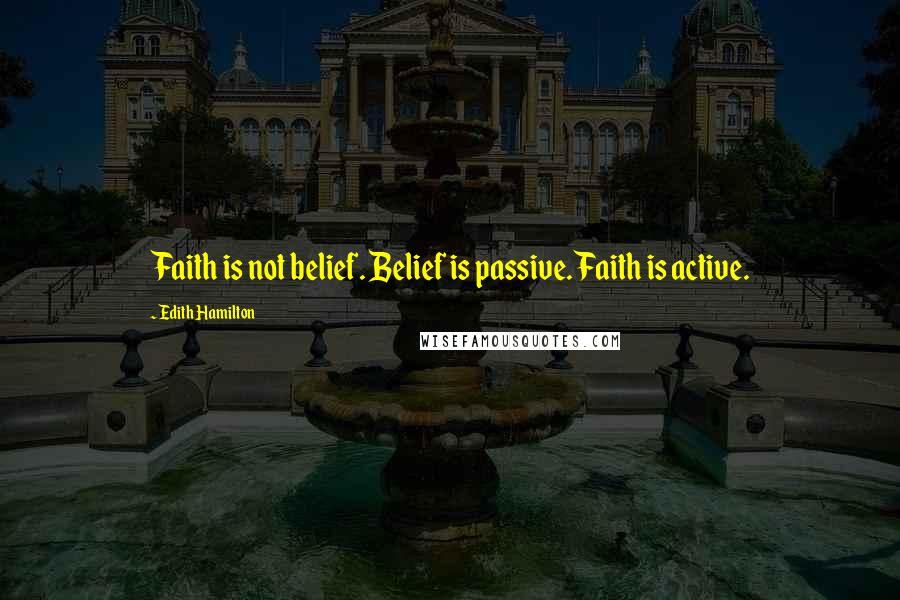 Edith Hamilton Quotes: Faith is not belief. Belief is passive. Faith is active.