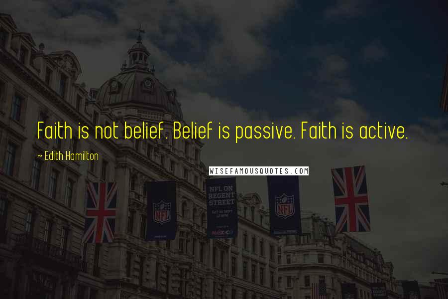 Edith Hamilton Quotes: Faith is not belief. Belief is passive. Faith is active.