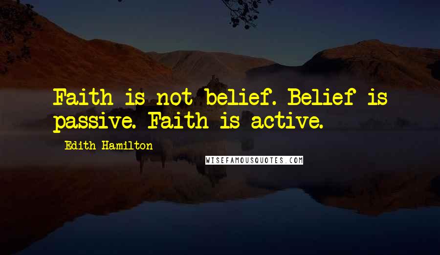 Edith Hamilton Quotes: Faith is not belief. Belief is passive. Faith is active.