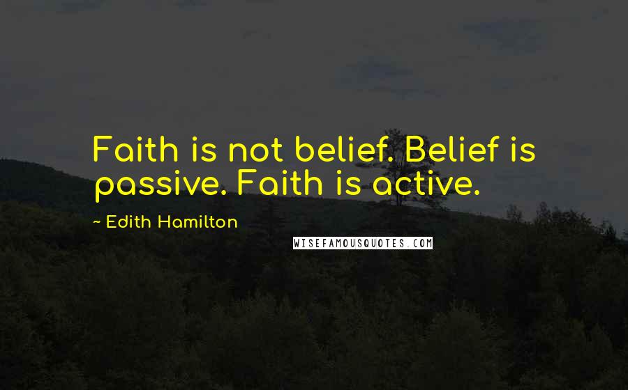 Edith Hamilton Quotes: Faith is not belief. Belief is passive. Faith is active.