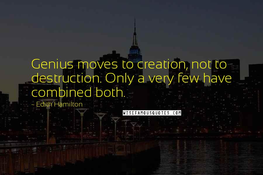 Edith Hamilton Quotes: Genius moves to creation, not to destruction. Only a very few have combined both.