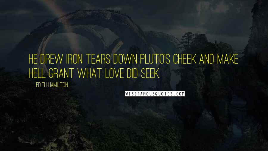 Edith Hamilton Quotes: He drew iron tears down Pluto's cheek and make Hell grant what Love did seek.