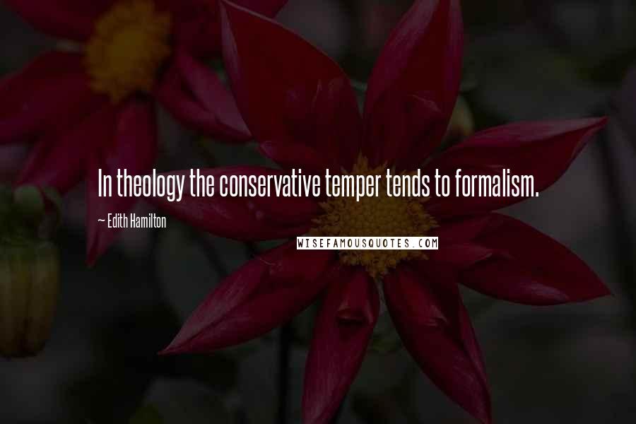 Edith Hamilton Quotes: In theology the conservative temper tends to formalism.