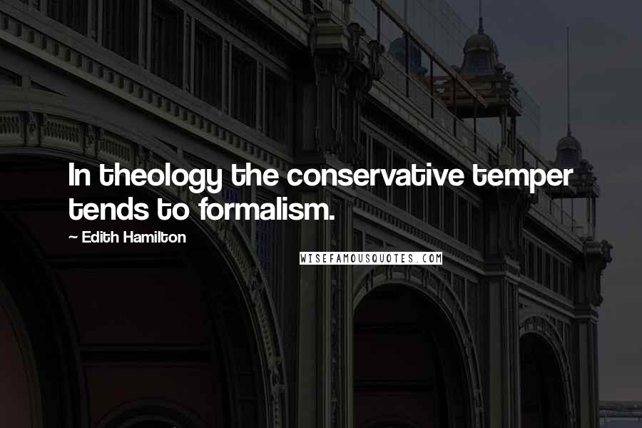 Edith Hamilton Quotes: In theology the conservative temper tends to formalism.