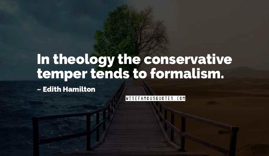 Edith Hamilton Quotes: In theology the conservative temper tends to formalism.