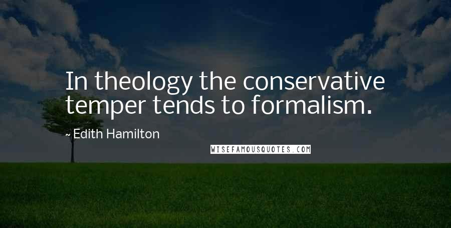 Edith Hamilton Quotes: In theology the conservative temper tends to formalism.